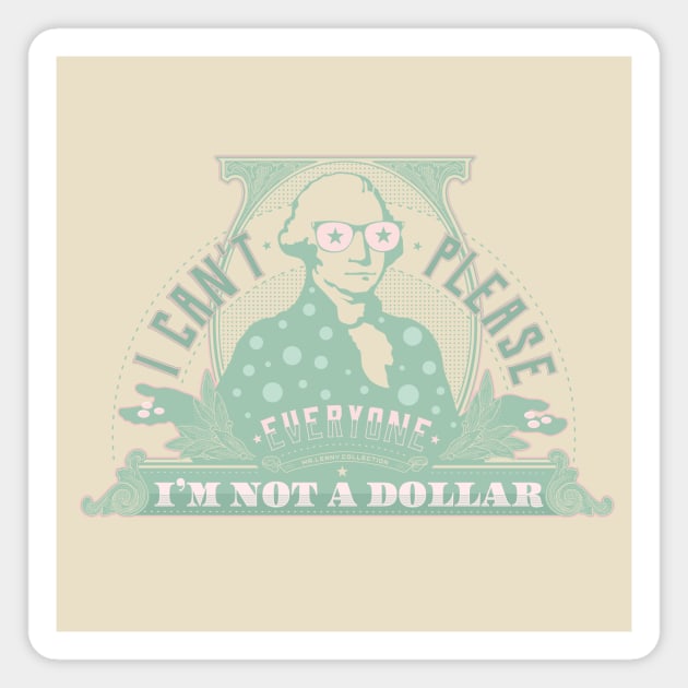 I can't please everyone. I'm not a dollar! / mint_pink Magnet by mr.Lenny Loves ...